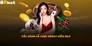 Các sảnh cá cược 8Kbet siêu hot