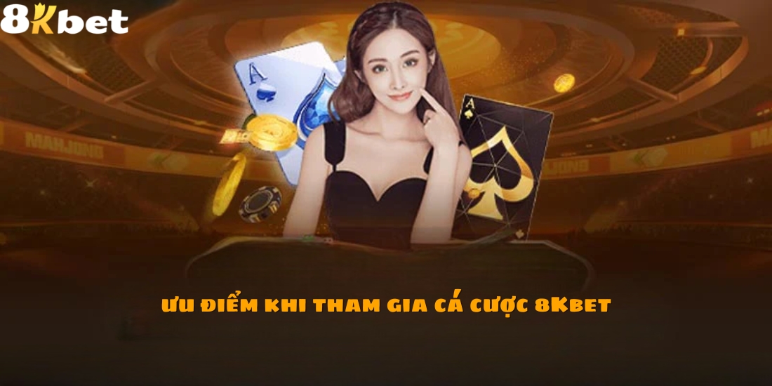 Ưu điểm khi tham gia cá cược 8Kbet